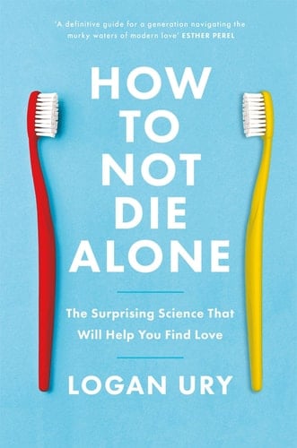 How to Not Die Alone The Surprising Science That Will Help You Find Love - Logan Ury · 2021