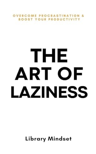The Art of Laziness: Overcome Procrastination & Improve Your Productivity - Library Mindset · 2023