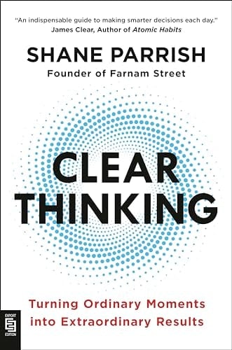 Clear Thinking Turning Ordinary Moments Into Extraordinary Results - Shane Parrish · 2023