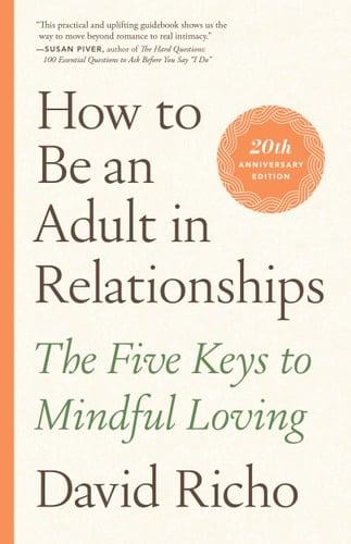 How to Be an Adult in Relationships The Five Keys to Mindful Loving - David Richo · 2021