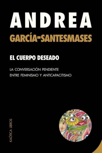 El cuerpo deseado la conversación pendiente entre feminismo y anticapacitismo - Andrea García-Santesmases Fernández · 2023
