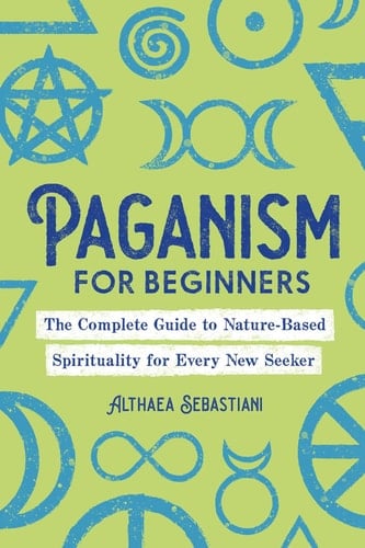 Paganism for Beginners The Complete Guide to Nature-Based Spirituality for Every New Seeker - Althaea Sebastiani · 2020