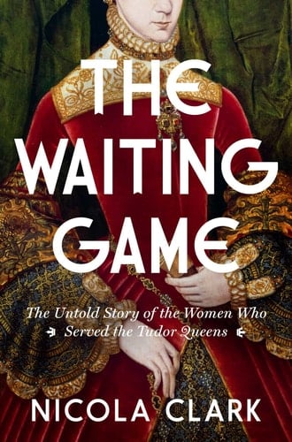 The Waiting Game The Untold Story of the Women Who Served the Tudor Queens: A History - Nicola Clark · 2025