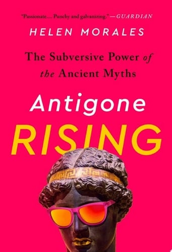 Antigone Rising The Subversive Power of the Ancient Myths - Helen Morales · 2020