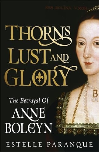 Thorns, Lust and Glory The Betrayal of Anne Boleyn - Estelle Paranque · 2024
