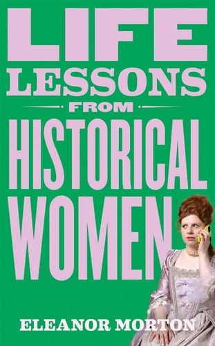 Life Lessons from Historical Women Stories of Bravery, Wit, and Rebellion for Modern Times - Eleanor Morton · 2024