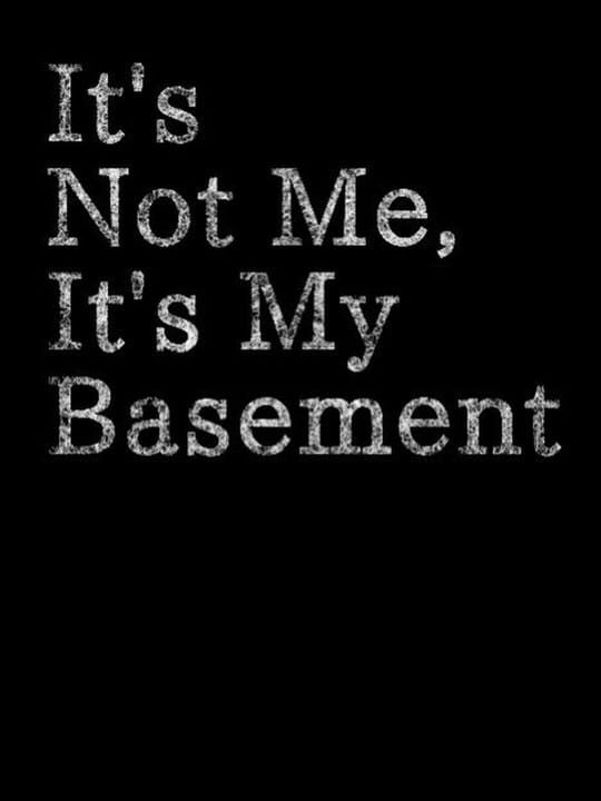 It's Not Me, It's My Basement - Linux · Mac · PC (Microsoft Windows)