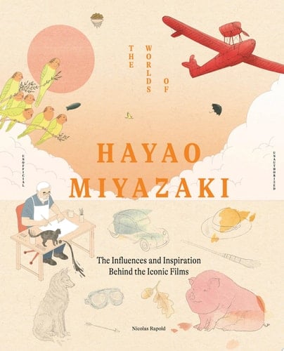 The Worlds of Hayao Miyazaki The Influences and Inspiration Behind the Iconic Films - Nicolas Rapold · 2025