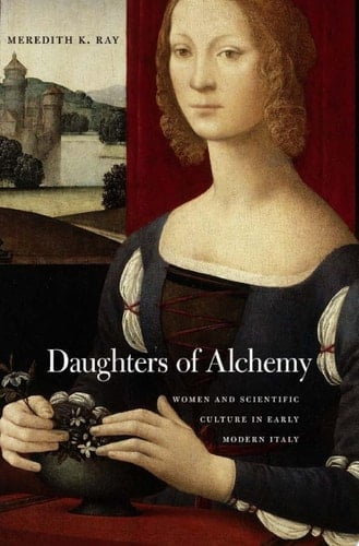 Daughters of Alchemy Women and Scientific Culture in Early Modern Italy - Meredith K. Ray • 2015