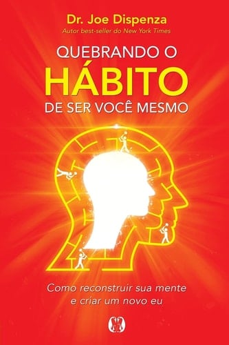 Quebrando o Hábito de ser você mesmo - Joe Dispenza · 2018