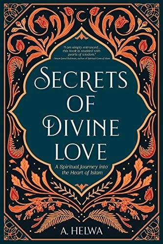 Secrets of Divine Love A Spiritual Journey Into the Heart of Islam - A. Helwa · 2020