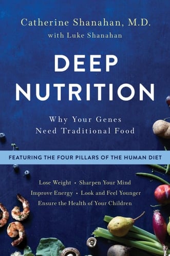 Deep Nutrition Why Your Genes Need Traditional Food - Catherine Shanahan, M.D., Luke Shanahan · 2017