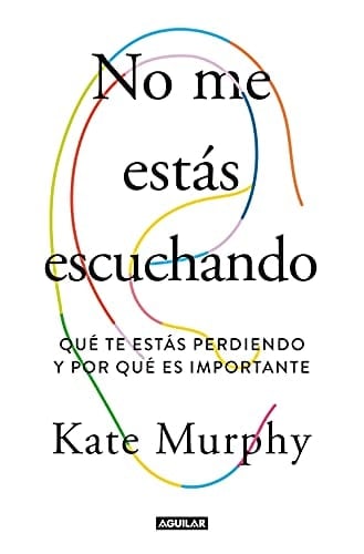 No me estás escuchando: Qué te estas perdiendo y por qué es importante (Spanish Edition) - Kate Murphy • 2021