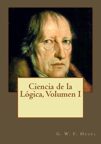 Ciencia de la Lógica, Volumen I - G. W. F. Hegel