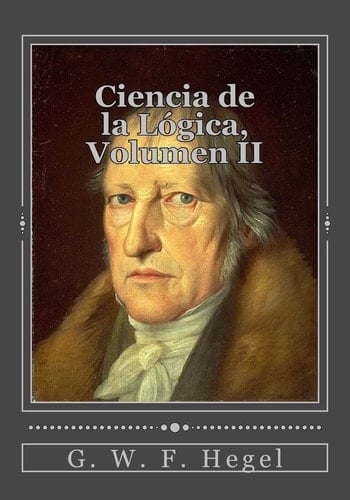 Ciencia de la Lógica, Volumen II - G. W. F. Hegel