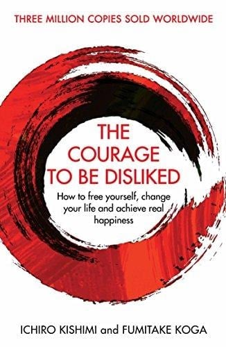 The Courage to be Disliked How to Free Yourself, Change Your Life and Achieve Real Happiness - Ichiro Kishimi, Fumitake Koga · 2019
