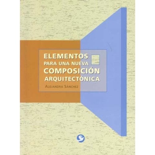 Elementos Para Una Nueva Composicion Arquitectonica (Spanish Edition) - Alejandra Sanchez • 2012