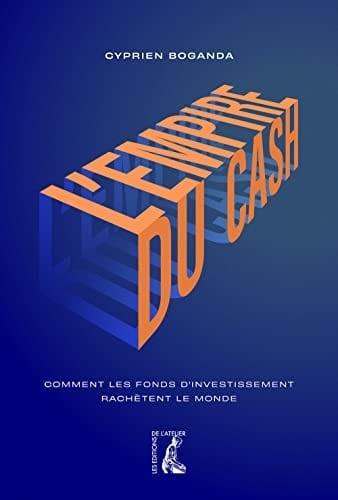 L'empire du cash comment les fonds d'investissement rachètent le monde - Cyprien Boganda · 2022