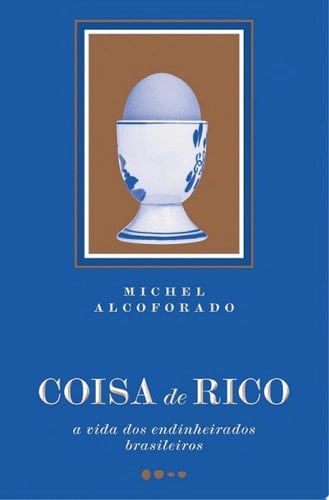 Coisa de rico A vida dos endinheirados brasileiros - Michel Alcoforado · 2025