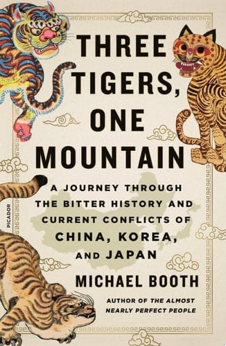 Three Tigers, One Mountain A Journey Through the Bitter History and Current Conflicts of China, Korea, and Japan - Michael Booth · 2024