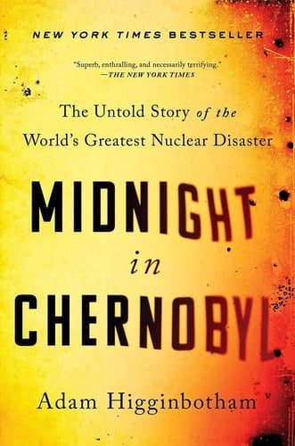 Midnight in Chernobyl The Untold Story of the World's Greatest Nuclear Disaster - Adam Higginbotham Β· 2019