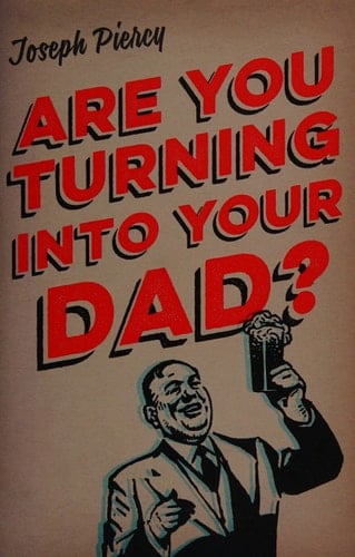 Are You Turning Into Your Dad? - Joseph Piercy · 2015