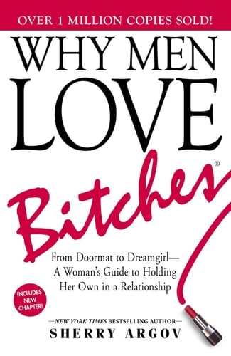 Why Men Love Bitches: From Doormat to Dreamgirl―A Woman's Guide to Holding Her Own in a Relationship - Sherry Argov · 2002