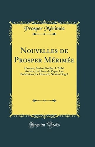 Nouvelles de Prosper Mérimée: Carmen; Arsène Guillot; L'Abbé Aubain; La Dame de Pique; Les Bohémiens; Le Hussard; Nicolas Gogol (Classic Reprint) (French Edition) - Prosper Mérimée · 2017