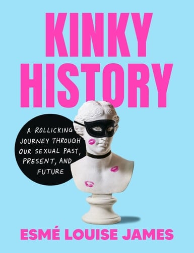 Kinky History: A Rollicking Journey through Our Sexual Past, Present, and Future - Esmé Louise James · 2024