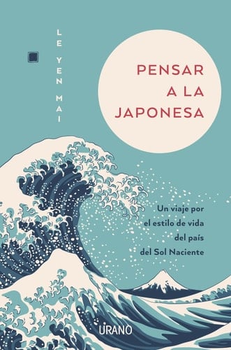 Pensar a la japonesa: Un viaje por el estilo de vida del país del sol naciente - Le Yen Mai • 2022