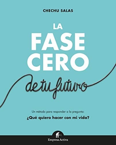 La fase cero de tu futuro: Responde a la pregunta ¿Qué quiero hacer con mi vida? (Spanish Edition) - Chechu Salas • 2018