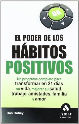 El poder de los habitos positivos: Un programa completo para transformar en 21 días su vida, mejorar su salud, trabajo, amistades, familia y amor (Spanish Edition) - Dan Robey • 2009