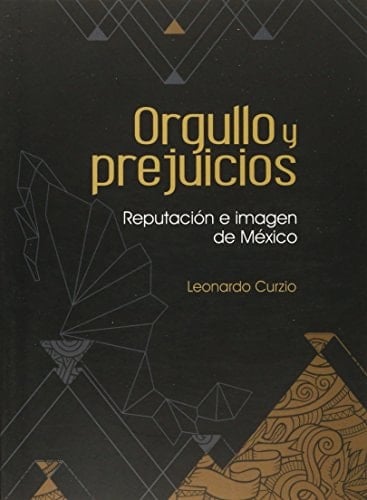 ORGULLO Y PREJUICIOS. REPUTACION E IMAGEN DE MEXICO - Leonardo Curzio •
