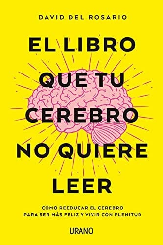 El libro que tu cerebro no quiere leer: Cómo reeducar el cerebro para ser más feliz y vivir con plenitud - DAVID DEL ROSARIO • 2021