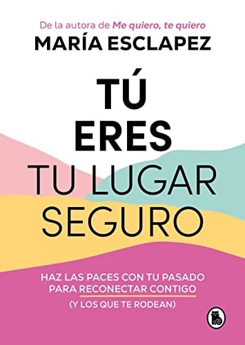 Tú eres tu lugar seguro: Haz las paces con tu pasado para reconectar contigo (y los que te rodean) (Spanish Edition) - María Esclapez • 2023