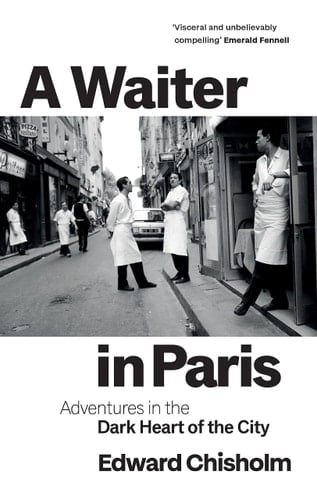 A Waiter in Paris: Adventures in the Dark Heart of the City - Edward Chisholm · 2022