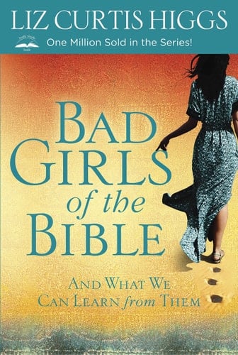 Bad Girls of the Bible And What We Can Learn from Them - Liz Curtis Higgs · 2013