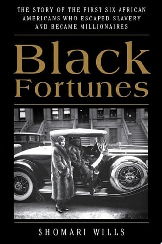 Black Fortunes The Story of the First Six African Americans Who Escaped Slavery and Became Millionaires - Shomari Wills · 2018
