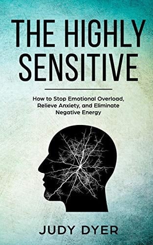 The Highly Sensitive How to Stop Emotional Overload, Relieve Anxiety, and Eliminate Negative Energy - Judy Dyer