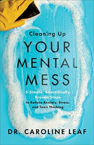 Cleaning Up Your Mental Mess 5 Simple, Scientifically Proven Steps to Reduce Anxiety, Stress, and Toxic Thinking - Dr. Caroline Leaf · 2021