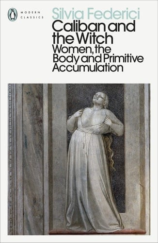 Caliban and the Witch Women, the Body and Primitive Accumulation - Silvia Federici • 2021