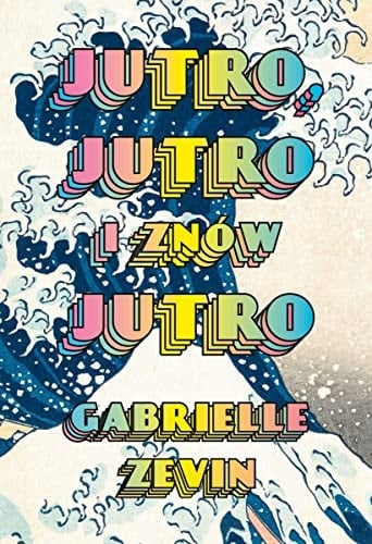 Jutro, jutro i znów jutro - Gabrielle Zevin · 2022