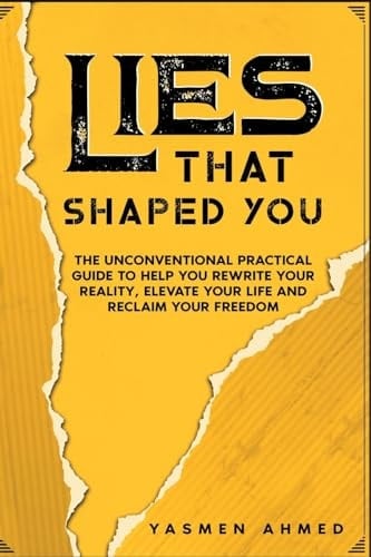 Lies That Shaped You The Unconventional Practical Guide to Help You Rewrite Your Reality, Elevate Your Life & Reclaim Your Freedom - Yasmen Ahmed • 2024