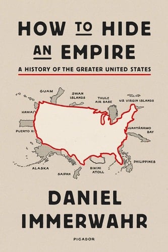 How to Hide an Empire A History of the Greater United States - Daniel Immerwahr • 2020
