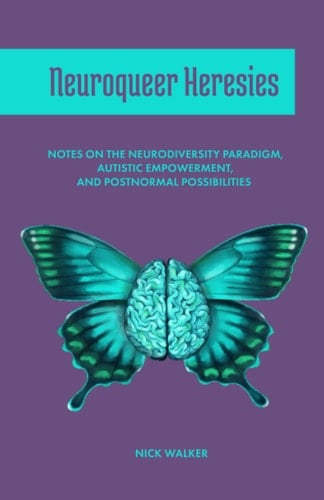 Neuroqueer Heresies Notes on the Neurodiversity Paradigm, Autistic Empowerment, and Postnormal Possibilities - Nick Walker • 2021