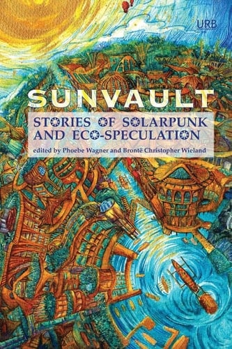 Sunvault Stories of Solarpunk and Eco-speculation - Phoebe Wagner • 2017