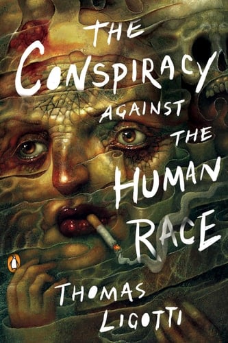 The Conspiracy against the Human Race: A Contrivance of Horror - Thomas Ligotti • 2018