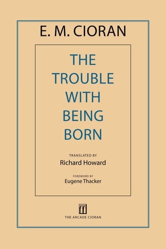 The Trouble with Being Born - E. M. Cioran • 2013