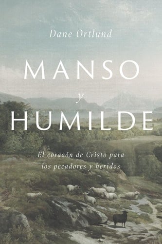 Manso y humilde: El corazón de Cristo para los pecadores y heridos (Spanish Edition) - Dane C. Ortlund • 2021