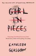 Girl in Pieces: 'a Haunting, Beautiful and Necessary Book' Nicola Yoon, Author of Everything, Everything - Kathleen Glasgow ยท 2016